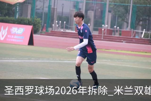 圣西罗球场2026年拆除 米兰双雄投资10亿建设新球场